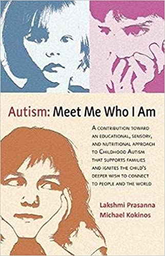 Autism: Meet Me Who I Am- An Educational, Sensory and Nutritional Approach to Childhood Autism ---Lakshmi Prasanna and Michael Kokinos